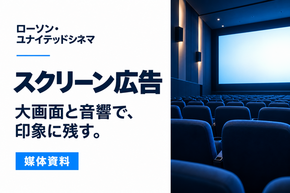 大画面と音響で印象に残す「ローソン・ユナイテッドシネマのスクリーン広告」媒体資料